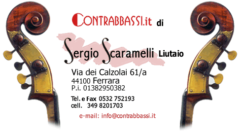 www.contrabbassi.it di Sergio Scaramelli, liutaio. Via dei Calzolai, 61/a Ferrara. tel. 0532 752193 fax 0532 759175 cell. 0349 8201703 e-mail: info@contrabbassi.it . 